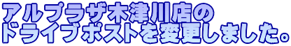 アルプラザ木津川店の ドライブポストを変更しました。